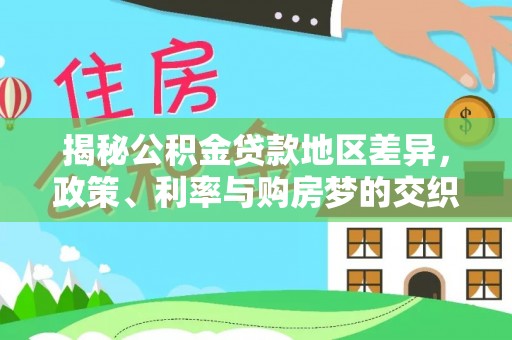 万里揭秘公积金贷款地区差异，政策、利率与购房梦的交织