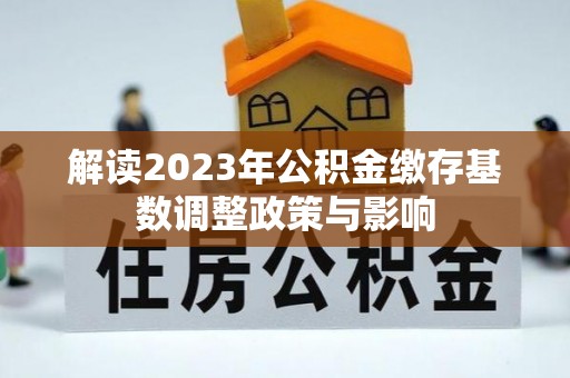 万里解读2023年公积金缴存基数调整政策与影响