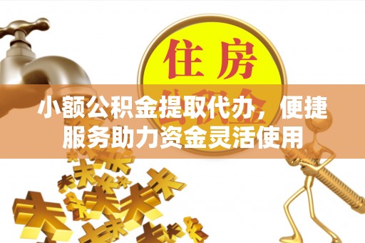 万里小额公积金提取代办，便捷服务助力资金灵活使用