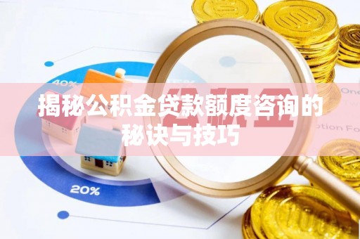 万里揭秘公积金贷款额度咨询的秘诀与技巧
