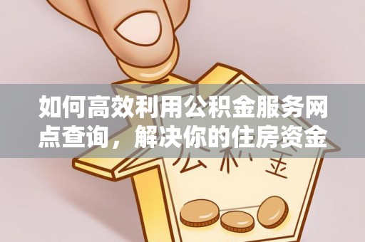 万里如何高效利用公积金服务网点查询，解决你的住房资金难题
