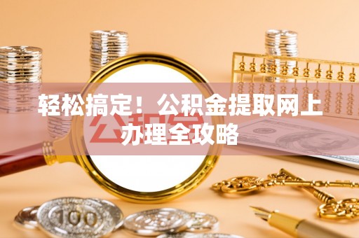 万里轻松搞定！公积金提取网上办理全攻略