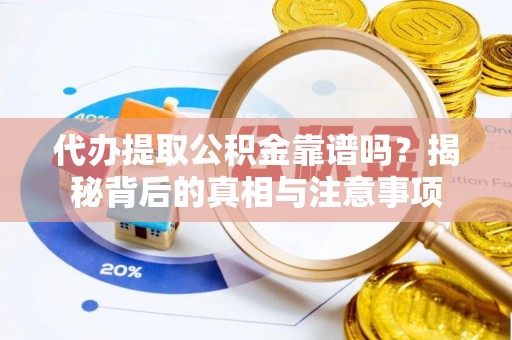 万里代办提取公积金靠谱吗？揭秘背后的真相与注意事项