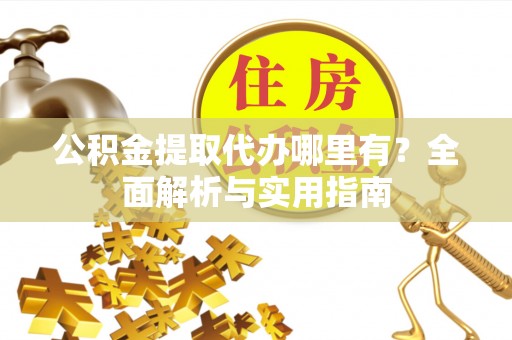 万里公积金提取代办哪里有？全面解析与实用指南