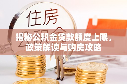 万里揭秘公积金贷款额度上限，政策解读与购房攻略