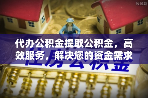 万里代办公积金提取公积金，高效服务，解决您的资金需求