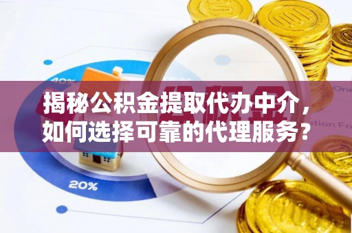 万里揭秘公积金提取代办中介，如何选择可靠的代理服务？