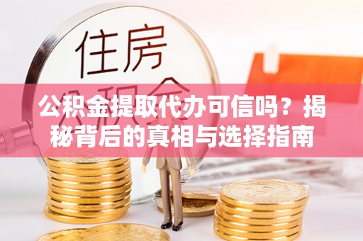 万里公积金提取代办可信吗？揭秘背后的真相与选择指南