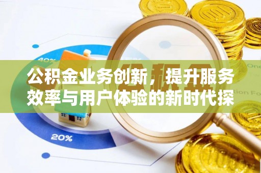 万里公积金业务创新，提升服务效率与用户体验的新时代探索