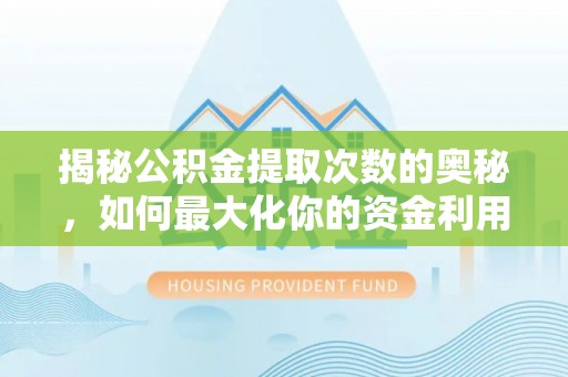 万里揭秘公积金提取次数的奥秘，如何最大化你的资金利用？