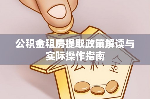 万里公积金租房提取政策解读与实际操作指南