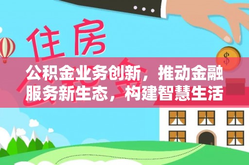 万里公积金业务创新，推动金融服务新生态，构建智慧生活新未来