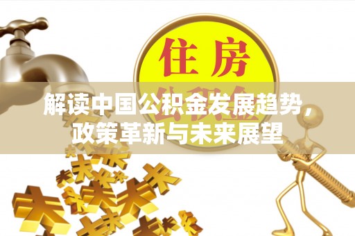 万里解读中国公积金发展趋势，政策革新与未来展望