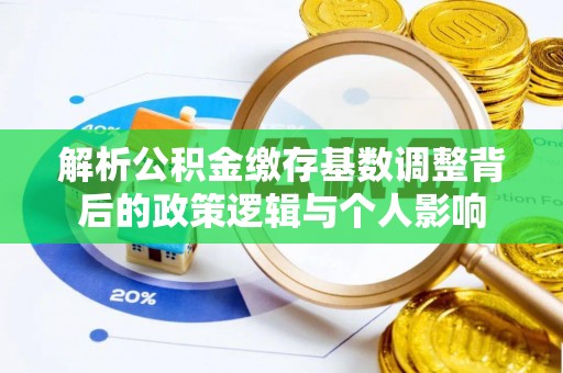 万里解析公积金缴存基数调整背后的政策逻辑与个人影响