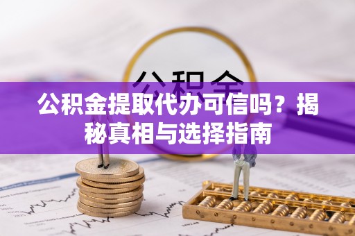 万里公积金提取代办可信吗？揭秘真相与选择指南