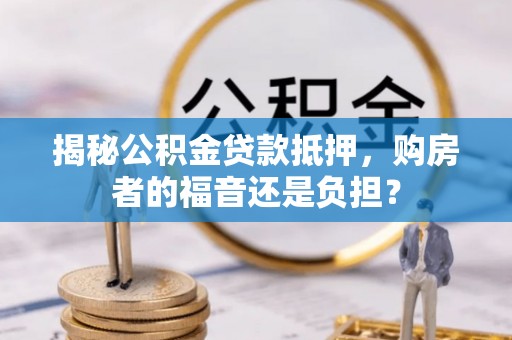万里揭秘公积金贷款抵押，购房者的福音还是负担？