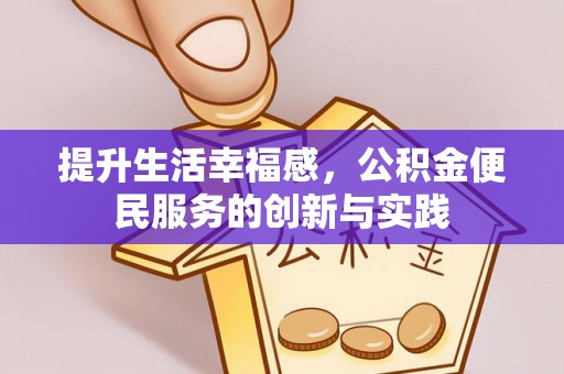 万里提升生活幸福感，公积金便民服务的创新与实践