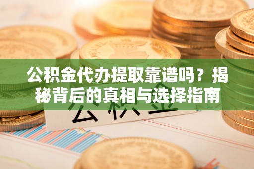 万里公积金代办提取靠谱吗？揭秘背后的真相与选择指南