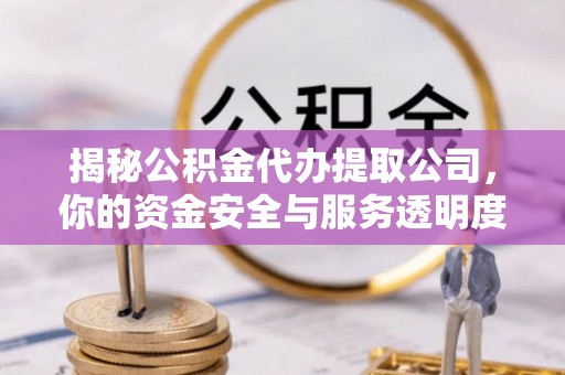 万里揭秘公积金代办提取公司，你的资金安全与服务透明度指南