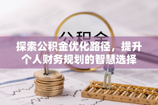 万里探索公积金优化路径，提升个人财务规划的智慧选择