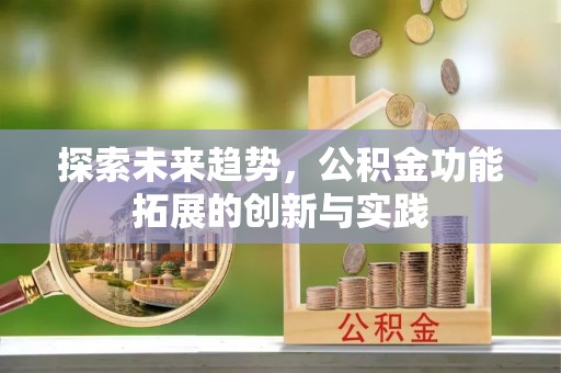 万里探索未来趋势，公积金功能拓展的创新与实践