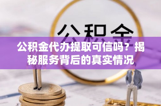 万里公积金代办提取可信吗？揭秘服务背后的真实情况