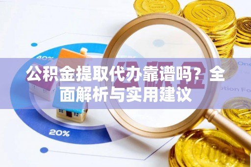万里公积金提取代办靠谱吗？全面解析与实用建议
