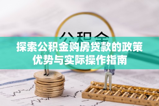 万里探索公积金购房贷款的政策优势与实际操作指南