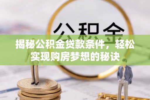 万里揭秘公积金贷款条件，轻松实现购房梦想的秘诀