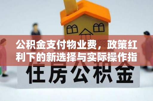 万里公积金支付物业费，政策红利下的新选择与实际操作指南
