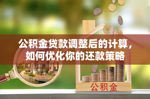 万里公积金贷款调整后的计算，如何优化你的还款策略
