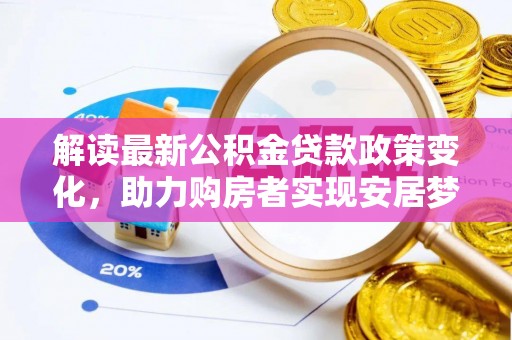 万里解读最新公积金贷款政策变化，助力购房者实现安居梦想