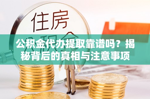 万里公积金代办提取靠谱吗？揭秘背后的真相与注意事项