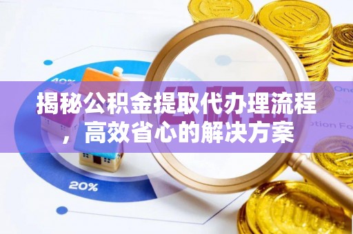 万里揭秘公积金提取代办理流程，高效省心的解决方案