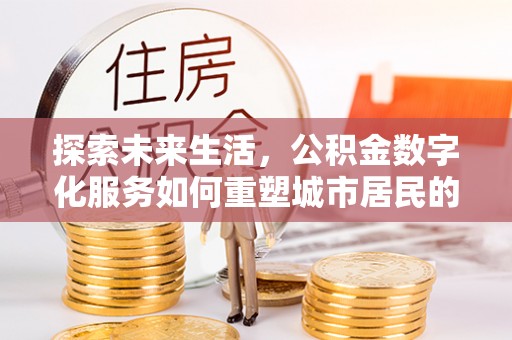 万里探索未来生活，公积金数字化服务如何重塑城市居民的财务管理