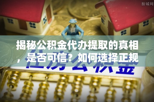 万里揭秘公积金代办提取的真相，是否可信？如何选择正规服务？