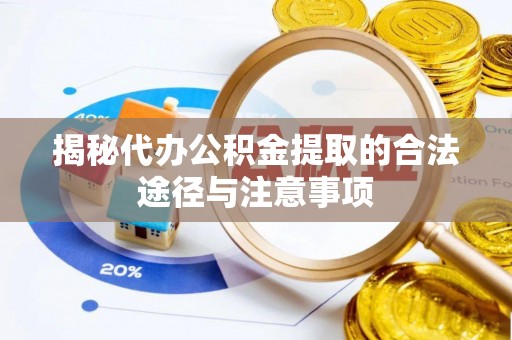 万里揭秘代办公积金提取的合法途径与注意事项