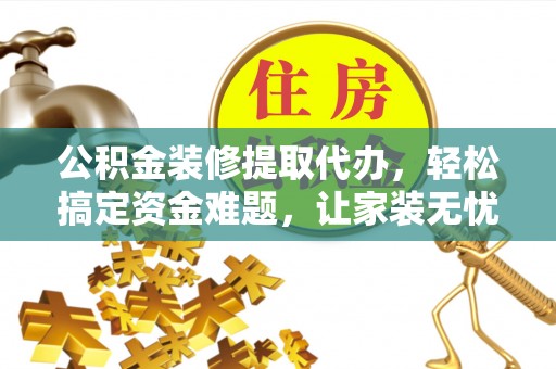 万里公积金装修提取代办，轻松搞定资金难题，让家装无忧