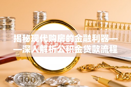 万里揭秘现代购房的金融利器——深入解析公积金贷款流程