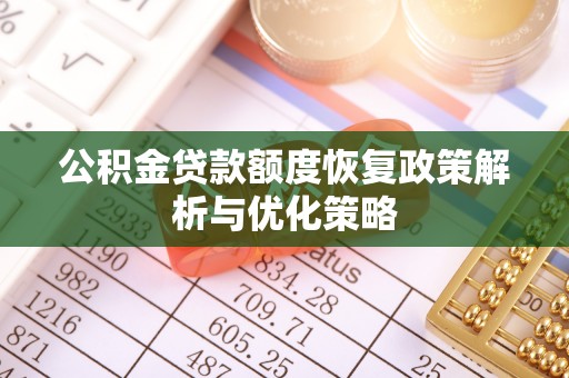 万里公积金贷款额度恢复政策解析与优化策略