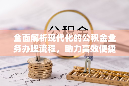 万里全面解析现代化的公积金业务办理流程，助力高效便捷生活