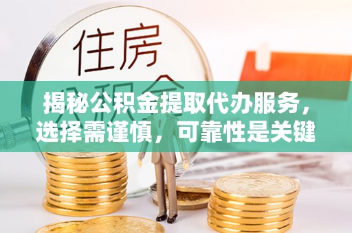 万里揭秘公积金提取代办服务，选择需谨慎，可靠性是关键
