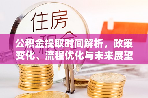 万里公积金提取时间解析，政策变化、流程优化与未来展望