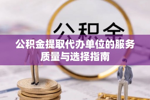 万里公积金提取代办单位的服务质量与选择指南