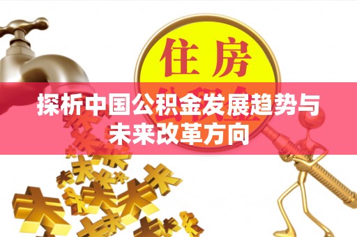 万里探析中国公积金发展趋势与未来改革方向