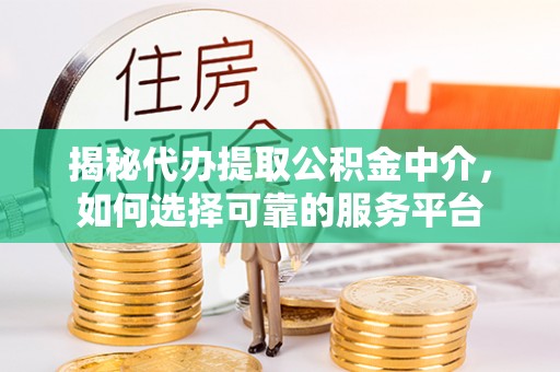 万里揭秘代办提取公积金中介，如何选择可靠的服务平台