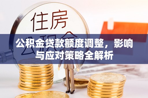 万里公积金贷款额度调整，影响与应对策略全解析