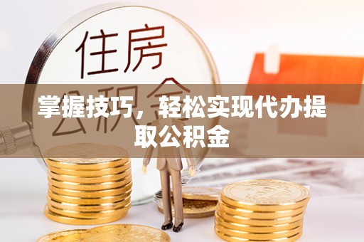 万里掌握技巧，轻松实现代办提取公积金