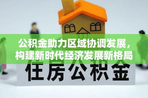 万里公积金助力区域协调发展，构建新时代经济发展新格局