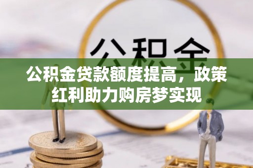 万里公积金贷款额度提高，政策红利助力购房梦实现